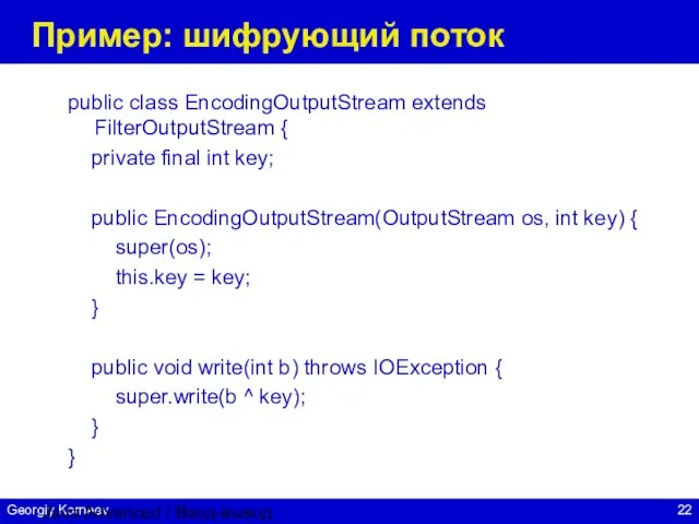 Java Advanced / Ввод-вывод Пример: шифрующий поток public class EncodingOutputStream extends