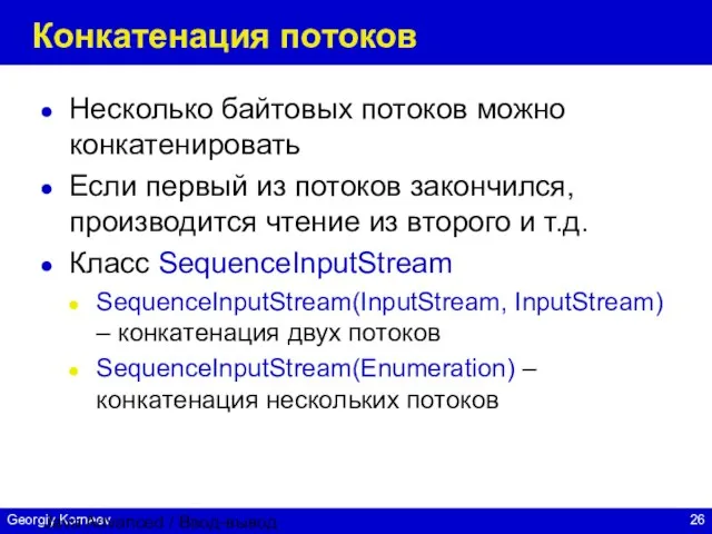 Java Advanced / Ввод-вывод Конкатенация потоков Несколько байтовых потоков можно конкатенировать