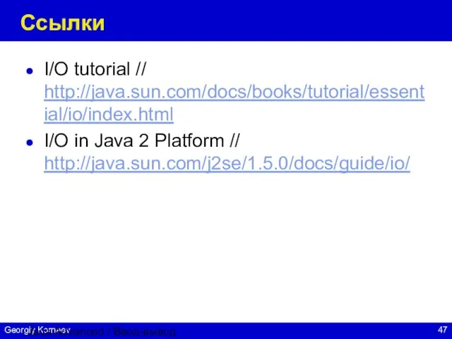 Java Advanced / Ввод-вывод Ссылки I/O tutorial // http://java.sun.com/docs/books/tutorial/essential/io/index.html I/O in Java 2 Platform // http://java.sun.com/j2se/1.5.0/docs/guide/io/