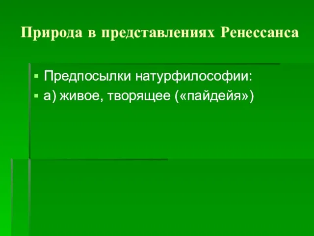 Природа в представлениях Ренессанса Предпосылки натурфилософии: а) живое, творящее («пайдейя»)