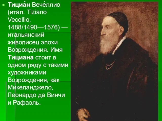 Тициа́н Вече́ллио (итал. Tiziano Vecellio, 1488/1490—1576) — итальянский живописец эпохи Возрождения.