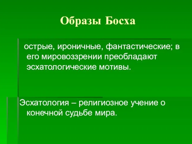 Образы Босха острые, ироничные, фантастические; в его мировоззрении преобладают эсхатологические мотивы.