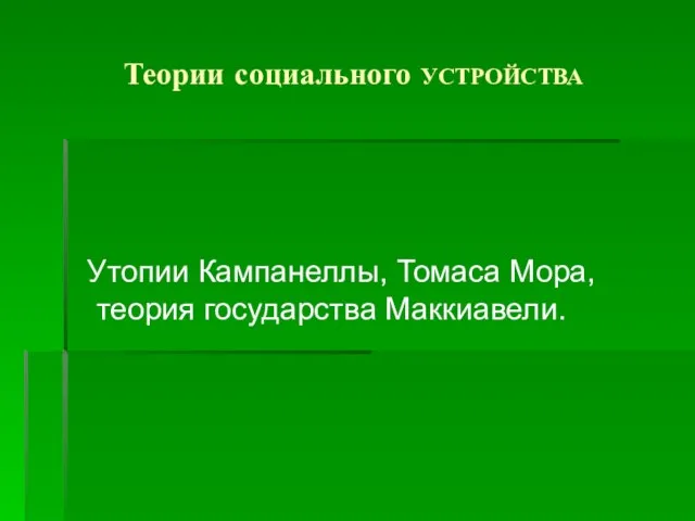 Теории социального УСТРОЙСТВА Утопии Кампанеллы, Томаса Мора, теория государства Маккиавели.