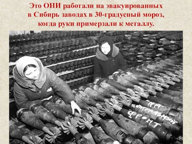 Это ОНИ работали на эвакуированных в Сибирь заводах в 30-градусный мороз, когда руки примерзали к металлу.