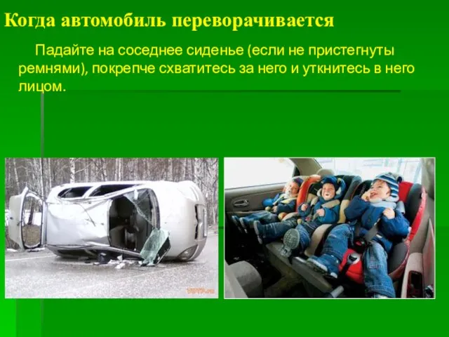 Когда автомобиль переворачивается Падайте на соседнее сиденье (если не пристегнуты ремнями),