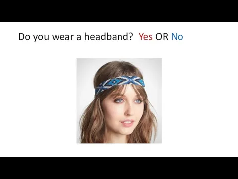 Do you wear a headband? Yes OR No