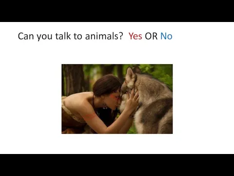 Can you talk to animals? Yes OR No