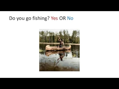 Do you go fishing? Yes OR No