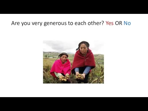 Are you very generous to each other? Yes OR No