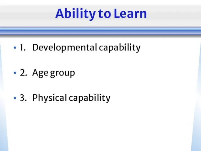 Ability to Learn 1. Developmental capability 2. Age group 3. Physical capability