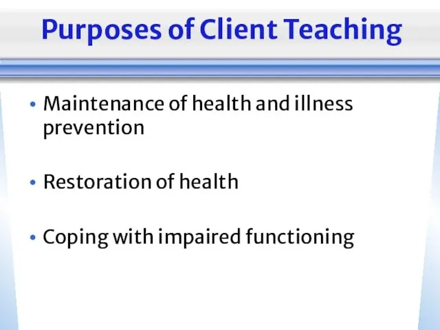 Purposes of Client Teaching Maintenance of health and illness prevention Restoration