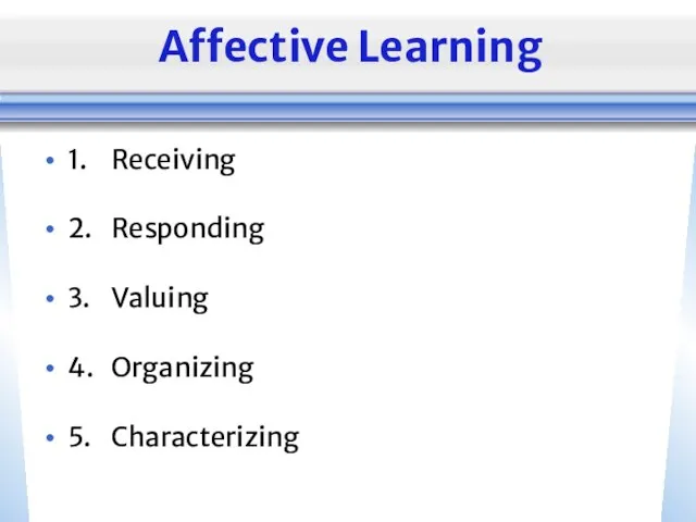 Affective Learning 1. Receiving 2. Responding 3. Valuing 4. Organizing 5. Characterizing