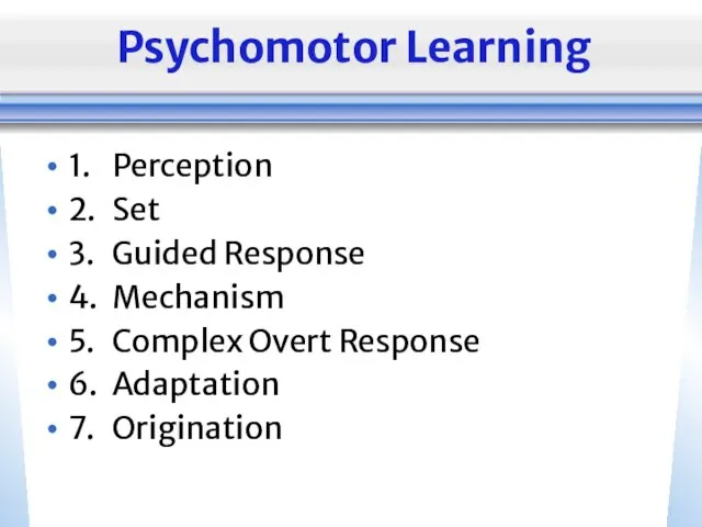 Psychomotor Learning 1. Perception 2. Set 3. Guided Response 4. Mechanism