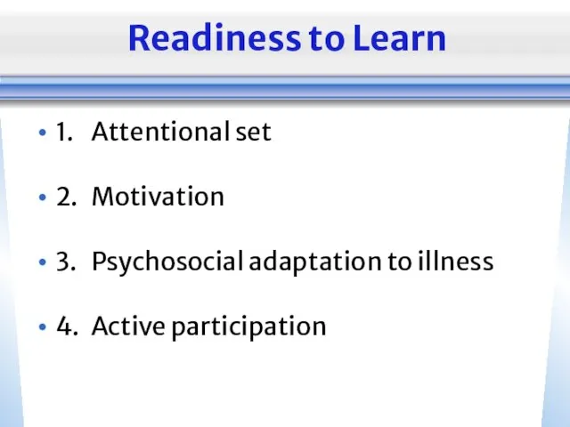 Readiness to Learn 1. Attentional set 2. Motivation 3. Psychosocial adaptation to illness 4. Active participation