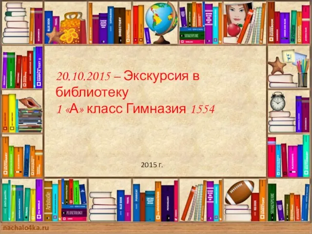 nachalo4ka.ru 20.10.2015 – Экскурсия в библиотеку 1 «А» класс Гимназия 1554 2015 г.