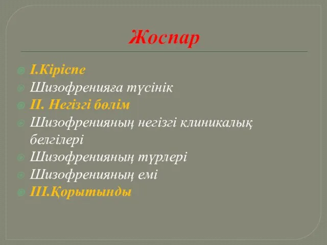 Жоспар І.Кіріспе Шизофренияға түсінік ІІ. Негізгі бөлім Шизофренияның негізгі клиникалық белгілері Шизофренияның түрлері Шизофренияның емі ІІІ.Қорытынды