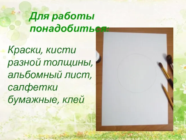 Для работы понадобиться: Краски, кисти разной толщины, альбомный лист, салфетки бумажные, клей