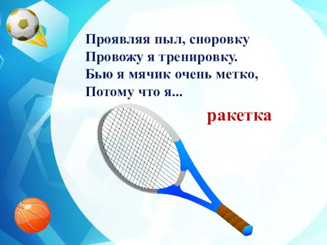 Проявляя пыл, сноровку Провожу я тренировку. Бью я мячик очень метко, Потому что я... ракетка