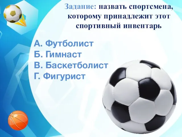 A. Футболист Б. Гимнаст В. Баскетболист Г. Фигурист Задание: назвать спортсмена, которому принадлежит этот спортивный инвентарь