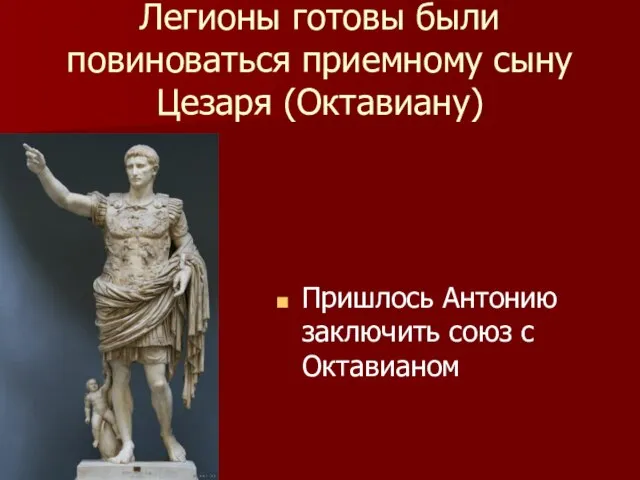 Легионы готовы были повиноваться приемному сыну Цезаря (Октавиану) Пришлось Антонию заключить союз с Октавианом