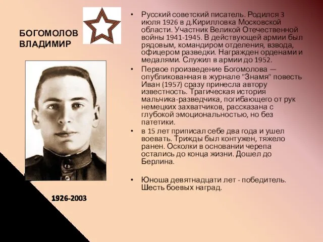 БОГОМОЛОВ ВЛАДИМИР Русский советский писатель. Родился 3 июля 1926 в д.Кирилловка