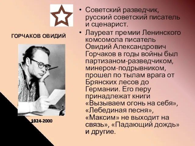 ГОРЧАКОВ ОВИДИЙ Советский разведчик, русский советский писатель и сценарист. Лауреат премии