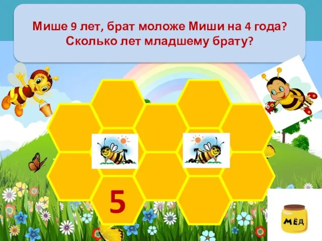 Мише 9 лет, брат моложе Миши на 4 года? Сколько лет младшему брату? 5