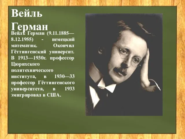 Вейль Герман Вейль Герман (9.11.1885— 8.12.1955) - немецкий математик. Окончил Гёттингенский