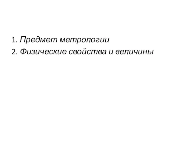 1. Предмет метрологии 2. Физические свойства и величины