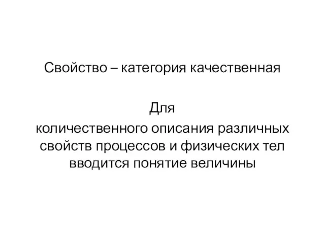 Свойство – категория качественная Для количественного описания различных свойств процессов и физических тел вводится понятие величины