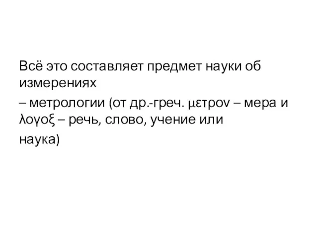 Всё это составляет предмет науки об измерениях – метрологии (от др.-греч.