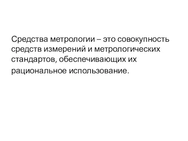 Средства метрологии – это совокупность средств измерений и метрологических стандартов, обеспечивающих их рациональное использование.