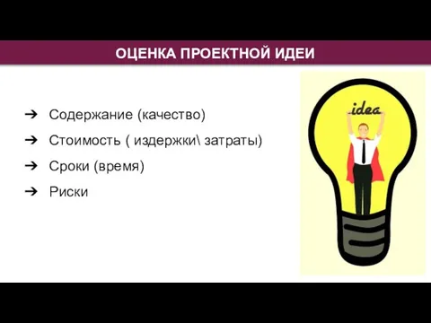 ОЦЕНКА ПРОЕКТНОЙ ИДЕИ Содержание (качество) Стоимость ( издержки\ затраты) Сроки (время) Риски