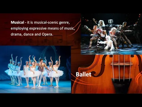 Musical - it is musical-scenic genre, employing expressive means of music, drama, dance and Opera. Ballet