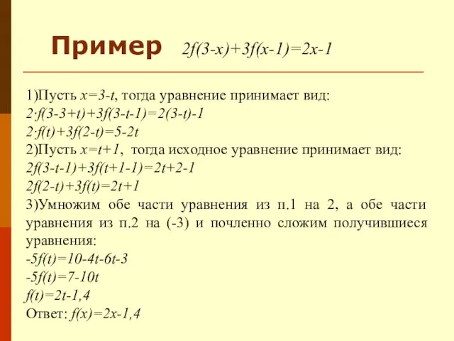 Пример 2f(3-x)+3f(x-1)=2x-1 1)Пусть x=3-t, тогда уравнение принимает вид: 2∙f(3-3+t)+3f(3-t-1)=2(3-t)-1 2∙f(t)+3f(2-t)=5-2t 2)Пусть