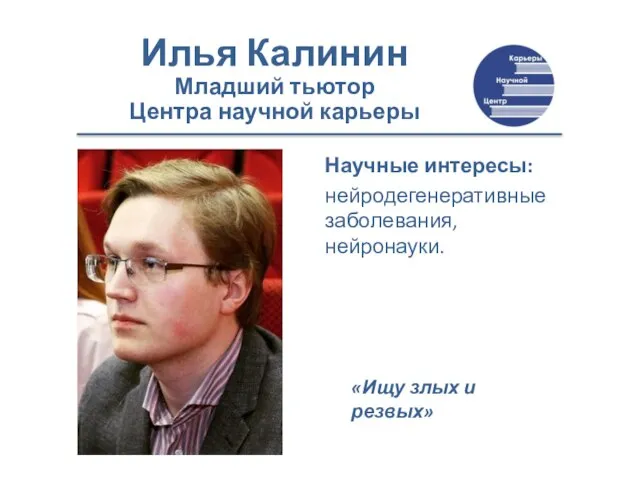 Илья Калинин Младший тьютор Центра научной карьеры Научные интересы: нейродегенеративные заболевания,