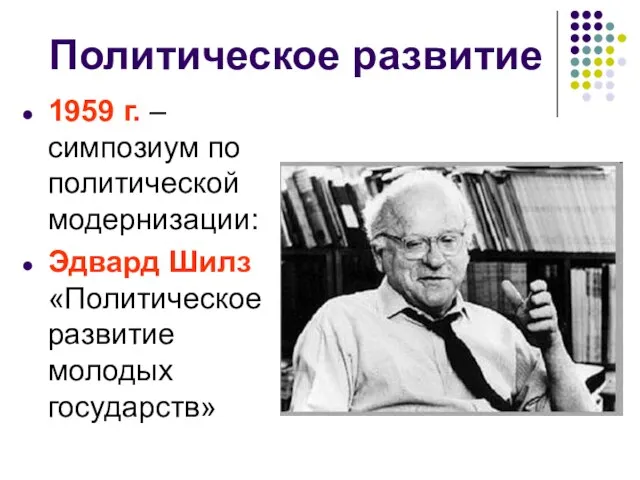 Политическое развитие 1959 г. – симпозиум по политической модернизации: Эдвард Шилз «Политическое развитие молодых государств»