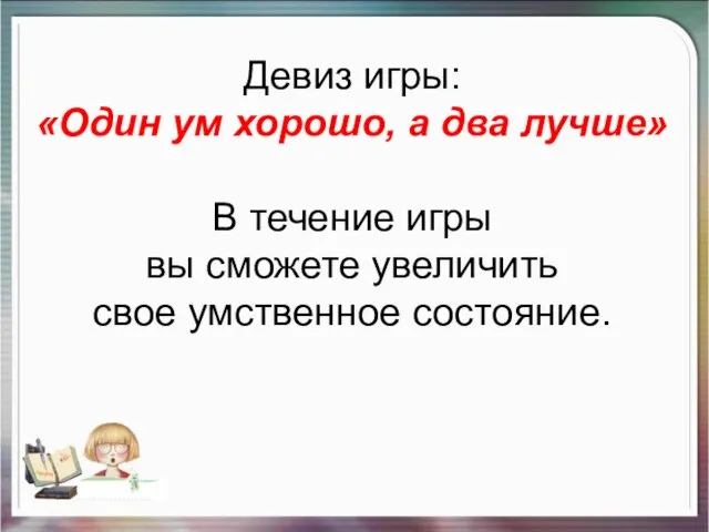 Девиз игры: «Один ум хорошо, а два лучше» В течение игры