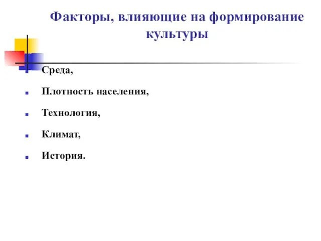 Факторы, влияющие на формирование культуры Среда, Плотность населения, Технология, Климат, История.