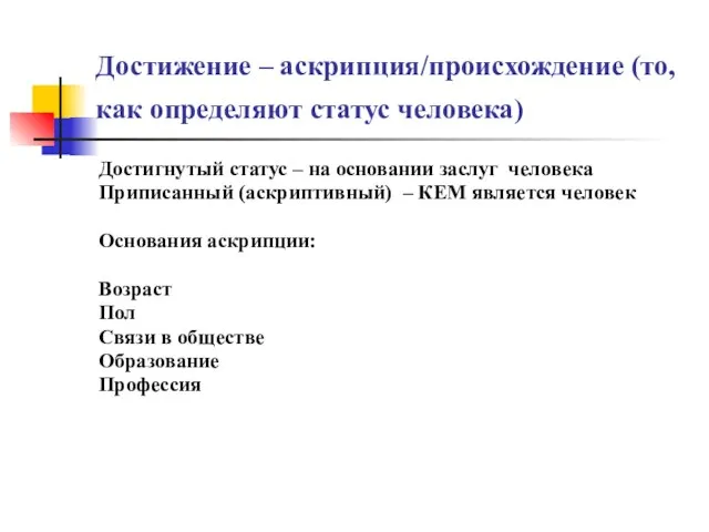 Достижение – аскрипция/происхождение (то, как определяют статус человека) Достигнутый статус –