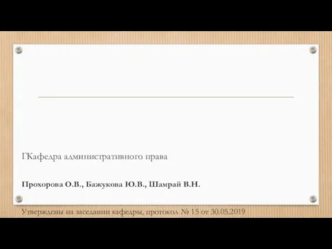 ГКафедра административного права Прохорова О.В., Бажукова Ю.В., Шамрай В.Н. Утверждены на