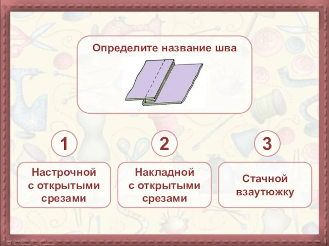 Определите название шва Настрочной с открытыми срезами Накладной с открытыми срезами Стачной взаутюжку 1 2 3