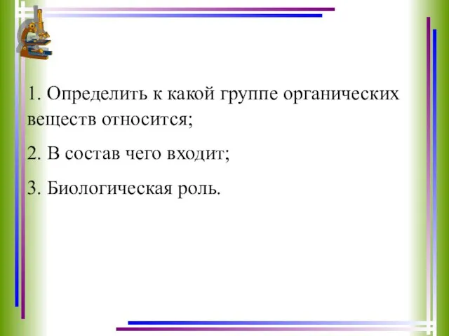 1. Определить к какой группе органических веществ относится; 2. В состав чего входит; 3. Биологическая роль.