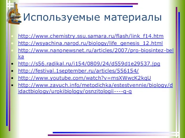 Используемые материалы http://www.chemistry.ssu.samara.ru/flash/link_f14.htm http://wsyachina.narod.ru/biology/life_genesis_12.html http://www.nanonewsnet.ru/articles/2007/pro-biosintez-belka http://s56.radikal.ru/i154/0809/24/d559d1e29537.jpg http://festival.1september.ru/articles/556154/ http://www.youtube.com/watch?v=msXWwcK2kqU http://www.zavuch.info/metodichka/estestvennie/biology/didactbiology/urokibiology/osnzitologii----q-q