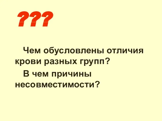 ??? Чем обусловлены отличия крови разных групп? В чем причины несовместимости?