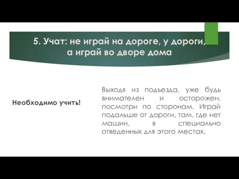 5. Учат: не играй на дороге, у дороги, а играй во