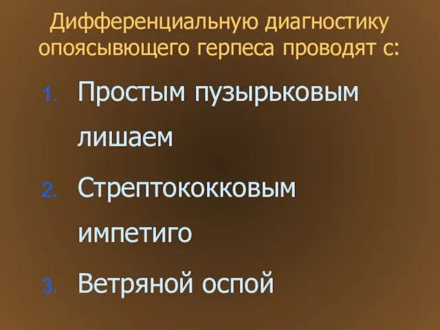 Дифференциальную диагностику опоясывющего герпеса проводят с: Простым пузырьковым лишаем Стрептококковым импетиго Ветряной оспой