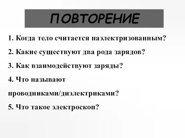 ПОВТОРЕНИЕ 1. Когда тело считается наэлектризованным? 2. Какие существуют два рода