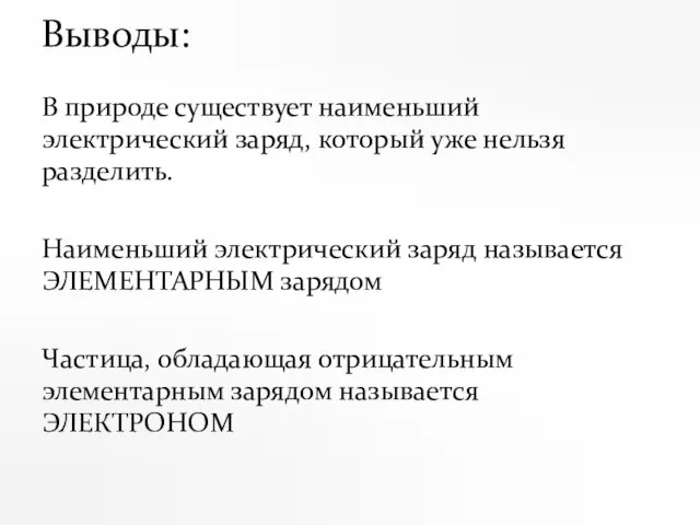 Выводы: В природе существует наименьший электрический заряд, который уже нельзя разделить.