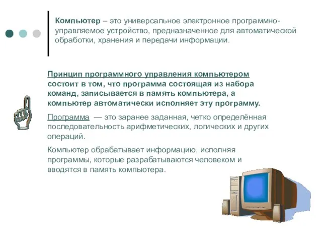 Компьютер – это универсальное электронное программно-управляемое устройство, предназначенное для автоматической обработки,